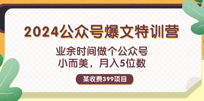 某收费399元-2024公众号爆文特训营：业余时间做个公众号 小而美 月入5位数-徐小晨博客