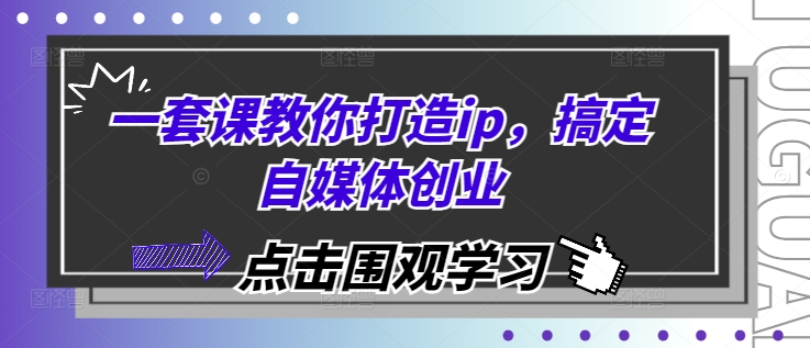 一套课教你打造ip，搞定自媒体创业-徐小晨博客