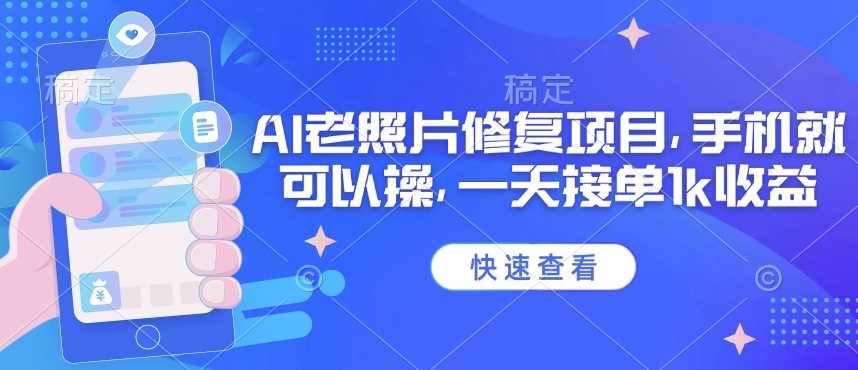 25年最新AI老照片修复项目，手机就可以操，一天接单1k收益-徐小晨博客