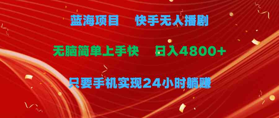 蓝海项目，快手无人播剧，一天收益4800+，手机也能实现24小时躺赚，无脑…-徐小晨博客