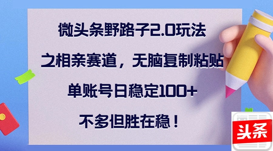 微头条野路子2.0玩法之相亲赛道，无脑复制粘贴，单账号日稳定100+，不…-徐小晨博客