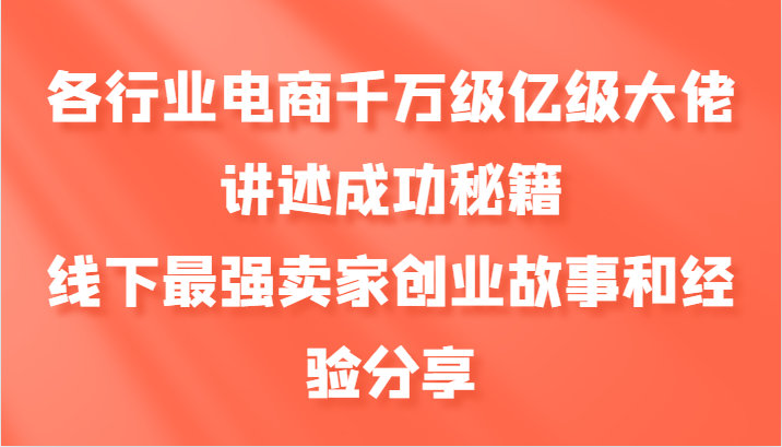 各行业电商千万级亿级大佬讲述成功秘籍，线下最强卖家创业故事和经验分享-徐小晨博客