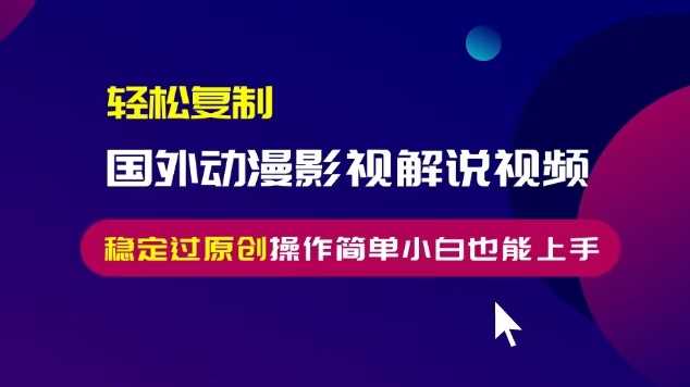 轻松复制国外动漫影视解说视频，无脑搬运稳定过原创，操作简单小白也能上手【揭秘】-徐小晨博客