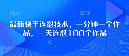 最新快手连怼技术，一分钟一个作品，一天连怼100个作品-徐小晨博客