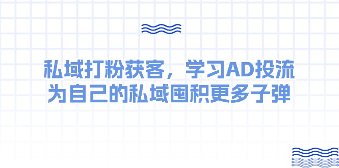 某收费课：私域打粉获客，学习AD投流，为自己的私域囤积更多子弹-徐小晨博客