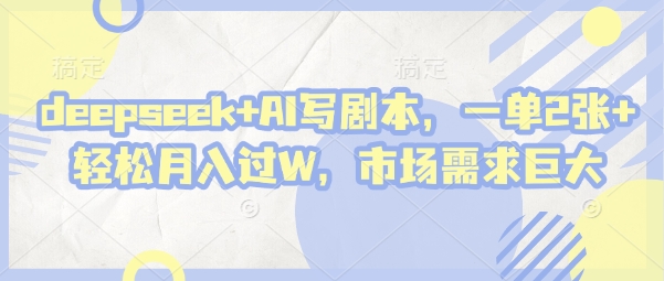 deepseek+AI写剧本，一单2张+ 轻松月入过W，市场需求巨大-徐小晨博客