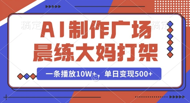 AI制作广场晨练大妈打架，一条播放10W+，单日变现多张【揭秘】-徐小晨博客