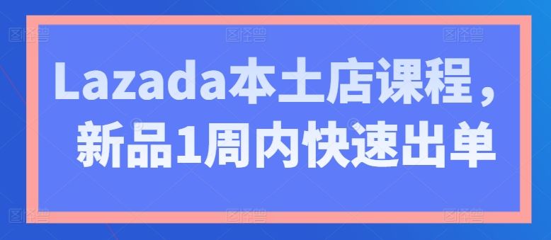 Lazada本土店课程，新品1周内快速出单-徐小晨博客