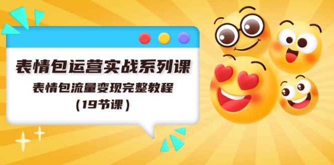 表情包运营实战系列课，表情包流量变现完整教程（19节课）-徐小晨博客