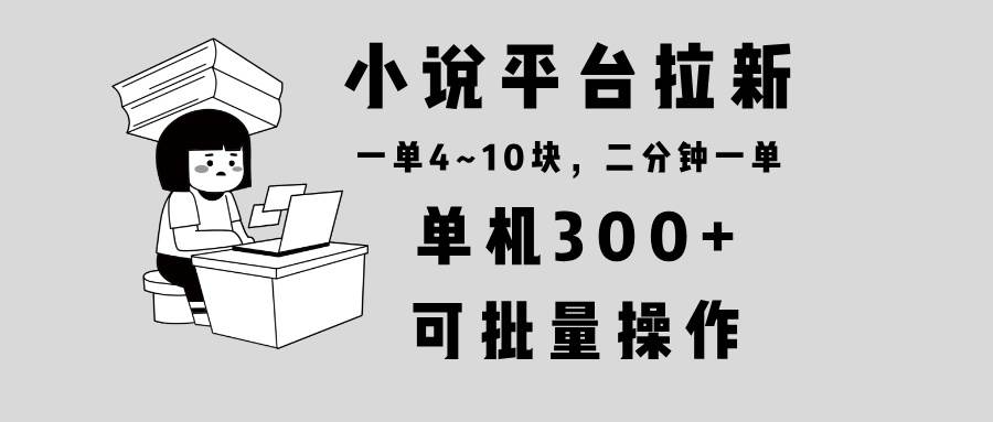小说平台拉新，单机300+，两分钟一单4~10块，操作简单可批量。-徐小晨博客