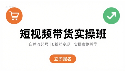 短视频带货实操班，自然流电商快速起号，实现轻松带货变现-徐小晨博客