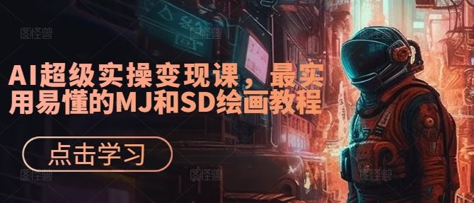 AI超级实操变现课，最实用易懂的MJ和SD绘画教程-徐小晨博客