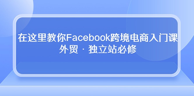 在这里教你Facebook跨境电商入门课，外贸·独立站必修-徐小晨博客