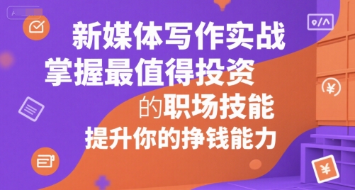 新媒体写作实战，学握最值得投资的职场技能，提升你的挣钱能力-徐小晨博客