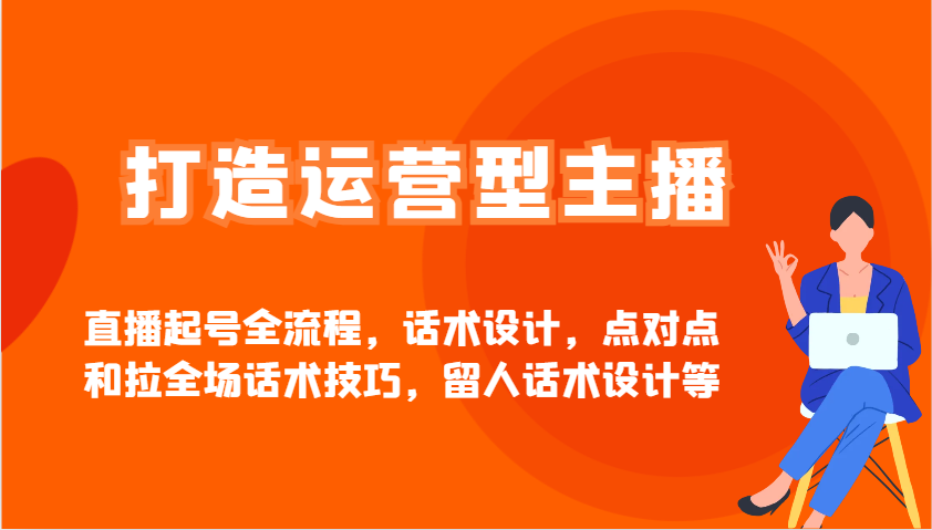 打造运营型主播直播起号全流程，话术设计，点对点和拉全场话术技巧，留人话术设计等-徐小晨博客