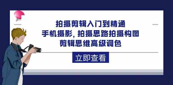 拍摄剪辑入门到精通，手机摄影 拍摄思路拍摄构图 剪辑思维高级调色（93节）-徐小晨博客