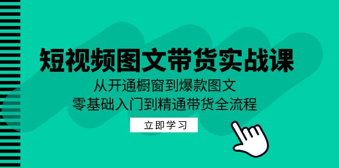 短视频图文带货实战课：从开通橱窗到爆款图文，零基础入门到精通带货-徐小晨博客