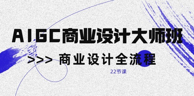 AIGC商业设计大师班，商业设计全流程（22节课）-徐小晨博客