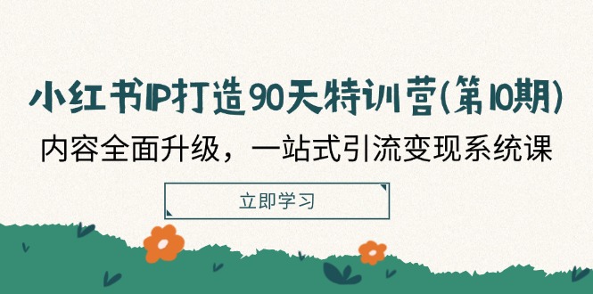 小红书-IP打造90天特训营(第10期)：内容全面升级，一站式引流变现系统课-徐小晨博客