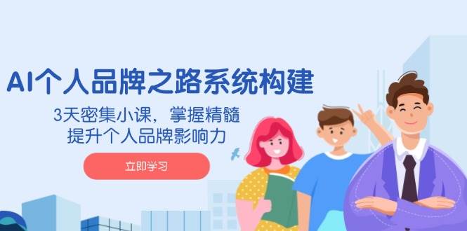 AI 个人品牌之路系统构建，3天密集小课，掌握精髓，提升个人品牌影响力-徐小晨博客