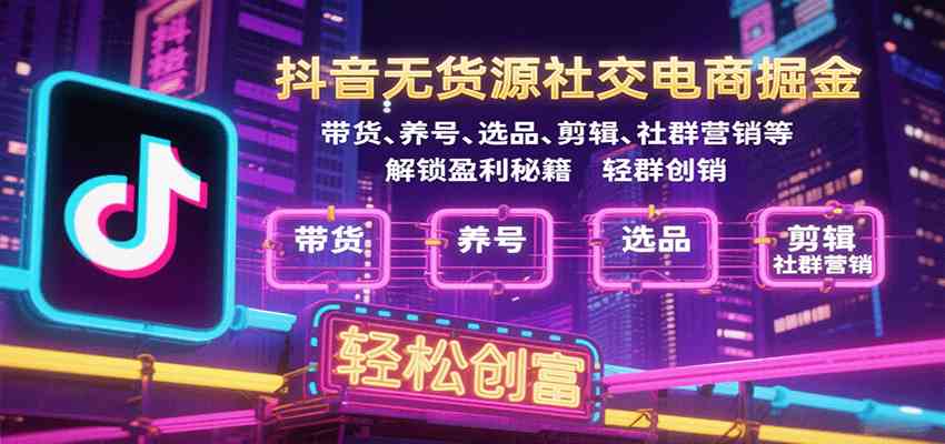抖音无货源社交电商掘金，带货、养号、选品、剪辑、社群营销等解锁盈利秘籍轻松创富-徐小晨博客