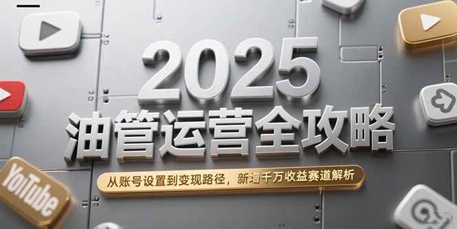 2025油管运营全攻略，从账号设置到变现路径，新增千万收益赛道解析-徐小晨博客