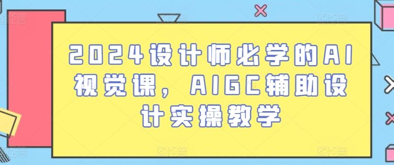 2024设计师必学的AI视觉课，AIGC辅助设计实操教学-徐小晨博客