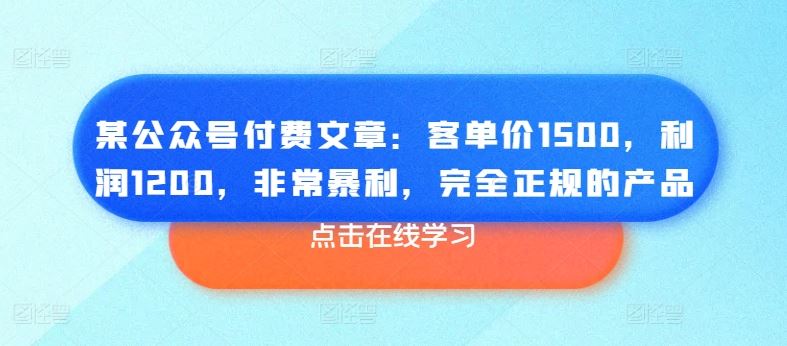 某公众号付费文章：客单价1500，利润1200，非常暴利，完全正规的产品-徐小晨博客