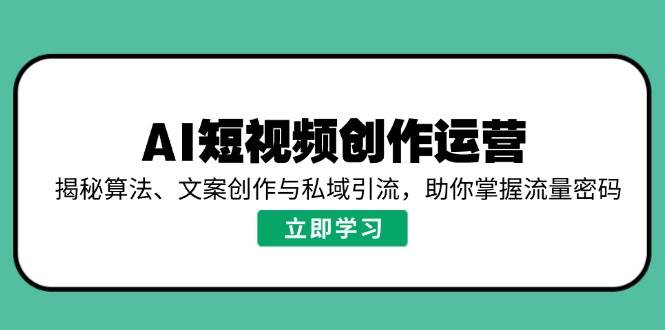 AI短视频创作运营，揭秘算法、文案创作与私域引流，助你掌握流量密码-徐小晨博客
