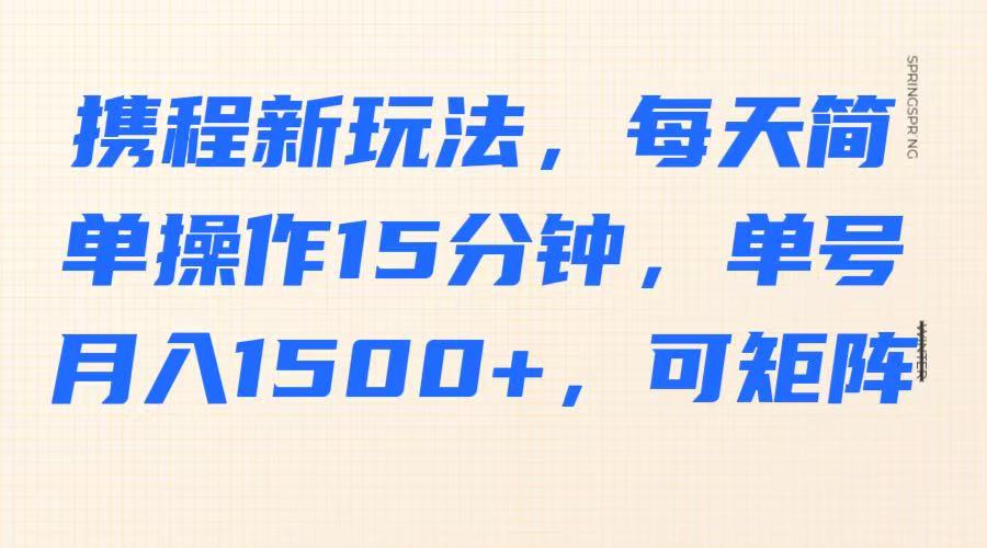 携程新玩法，每天简单操作15分钟，单号月入1500+，可矩阵-徐小晨博客
