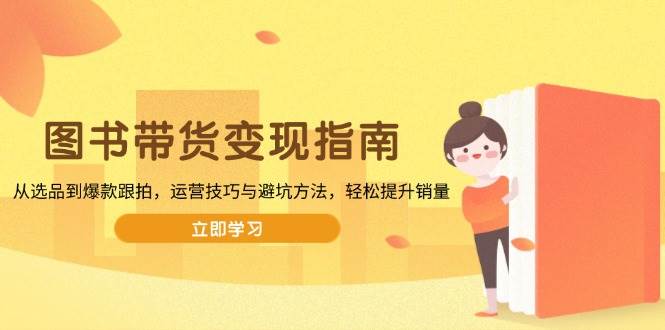 图书带货变现指南，从选品到爆款跟拍，运营技巧与避坑方法，轻松提升销量-徐小晨博客