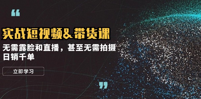 实战短视频带货课，无需露脸和直播，甚至无需拍摄，日销千单-徐小晨博客