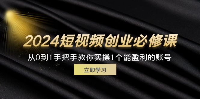 2024短视频创业必修课，从0到1手把手教你实操1个能盈利的账号 (32节-徐小晨博客