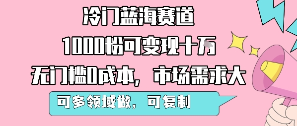 冷门蓝海赛道，1000粉可变现十W，无门槛0成本，市场需求大，可多领域做，可复制性强-徐小晨博客