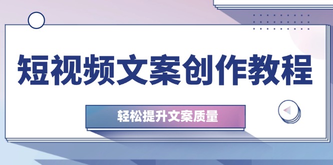 短视频文案创作教程：从钉子思维到实操结构整改，轻松提升文案质量-徐小晨博客