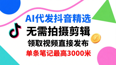 AI代发抖音精选，领取视频直接发布，单号每天领取3条，单条笔记最高3k，无需拍摄剪辑，懒人福利-徐小晨博客