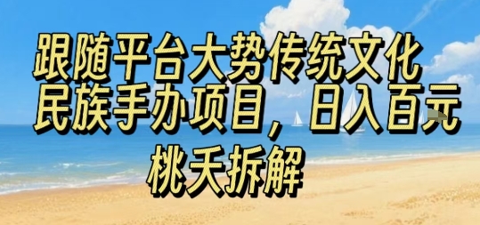 跟随平台大势传统文化民族手办项目，操作非常简单，日入1张-徐小晨博客