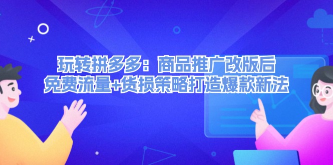 玩转拼多多：商品推广改版后，免费流量+货损策略打造爆款新法（无水印）-徐小晨博客