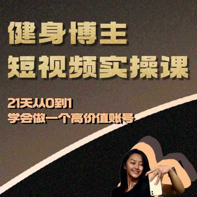 健身博主短视频实操课——21天从0到1学会做一个高价值账号-徐小晨博客