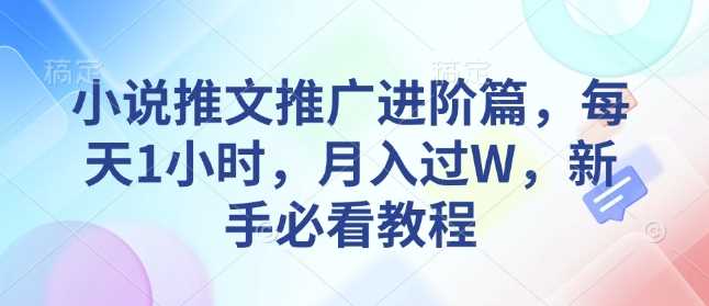 小说推文推广进阶篇，每天1小时，月入过W，新手必看教程-徐小晨博客
