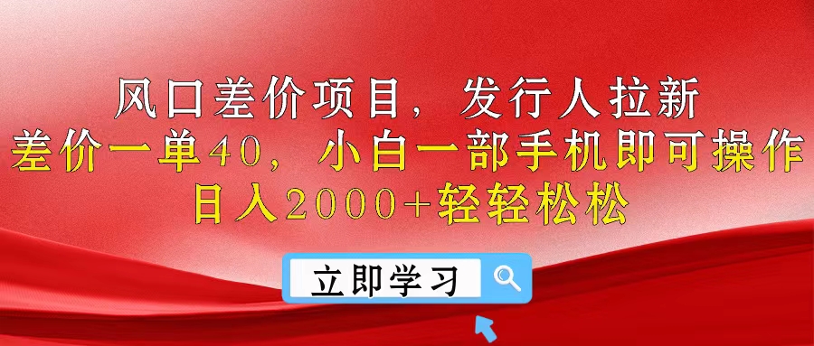 风口差价项目，发行人拉新，差价一单40，小白一部手机即可操作，日入20…-徐小晨博客