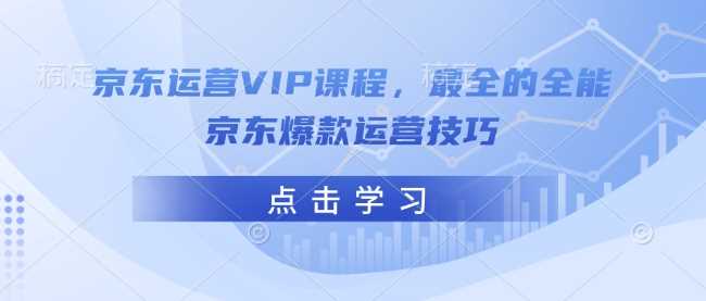 京东运营VIP课程，最全的全能京东爆款运营技巧-徐小晨博客