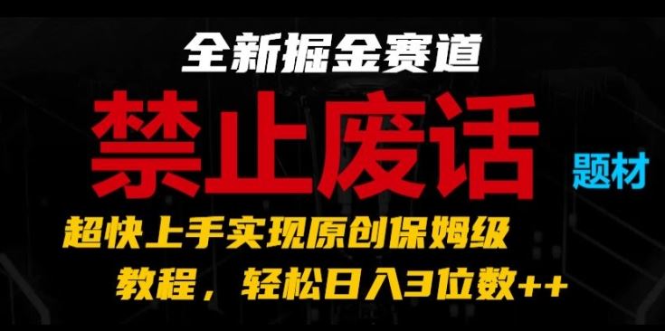 全新掘金赛道，禁止废话题材，超快上手实现原创保姆级教程，轻松日入3位数【揭秘】-徐小晨博客