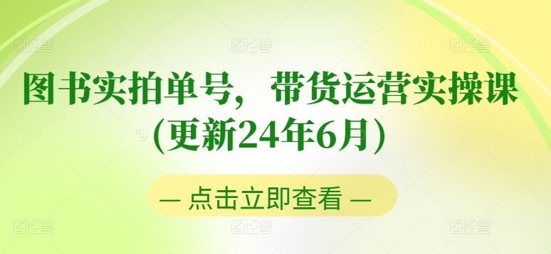 图书实拍单号，带货运营实操课(更新24年6月)，0粉起号，老号转型，零基础入门+进阶-徐小晨博客