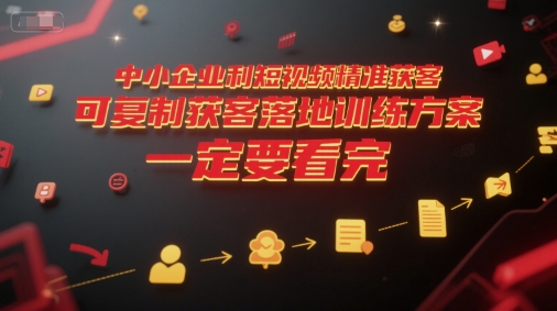 中小企业利用短视频精准获客，可复制获客落地训练方案，做好短视频，一定要看完-徐小晨博客
