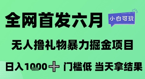 全网首发六月，无人撸礼物暴力掘金项目，日入1K+门槛低，当天拿结果，小白可玩【揭秘】-徐小晨博客