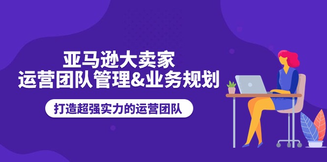 亚马逊大卖家-运营团队管理&业务规划，打造超强实力的运营团队-徐小晨博客