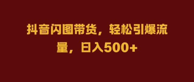 抖音闪图带货，轻松引爆流量，日入几张【揭秘】-徐小晨博客