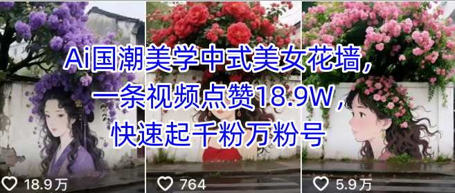Ai国潮美学中式美女花墙，一条视频点赞18.9W，快速起千粉万粉号-徐小晨博客