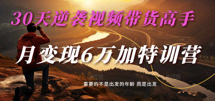 2025视频带货30天逆袭视频带货高手，单月变现6万加特训营-徐小晨博客